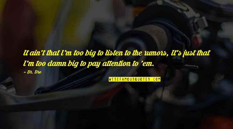 Attention's Quotes By Dr. Dre: It ain't that I'm too big to listen
