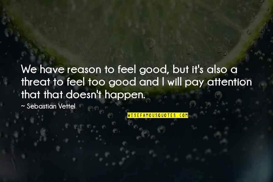 Attention's Quotes By Sebastian Vettel: We have reason to feel good, but it's