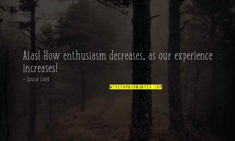 Attentions The Song Quotes By Louise Colet: Alas! How enthusiasm decreases, as our experience increases! Attentions The Song Quotes By Louise Colet: Alas! How enthusiasm decreases, as our experience increases!