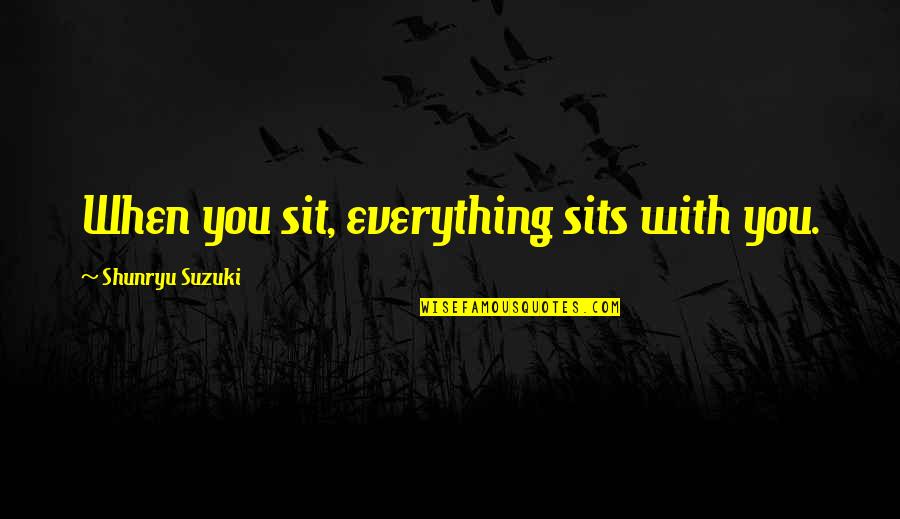 Attentive Man Quotes By Shunryu Suzuki: When you sit, everything sits with you. Attentive Man Quotes By Shunryu Suzuki: When you sit, everything sits with you.