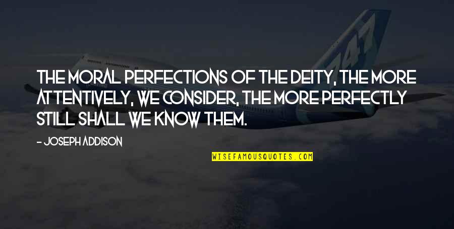 Attentively Quotes By Joseph Addison: The moral perfections of the Deity, the more Attentively Quotes By Joseph Addison: The moral perfections of the Deity, the more