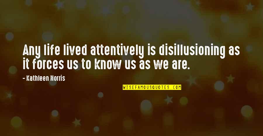 Attentively Quotes By Kathleen Norris: Any life lived attentively is disillusioning as it