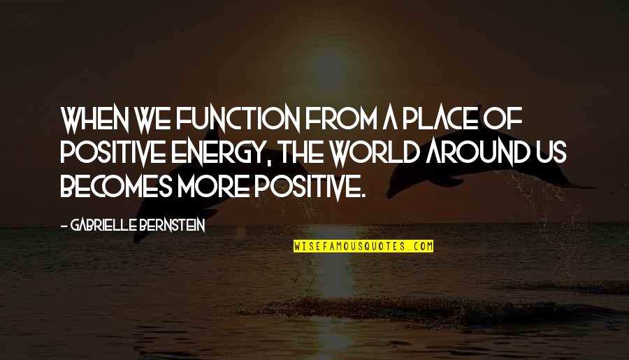 Attentiveness Activities Quotes By Gabrielle Bernstein: When we function from a place of positive