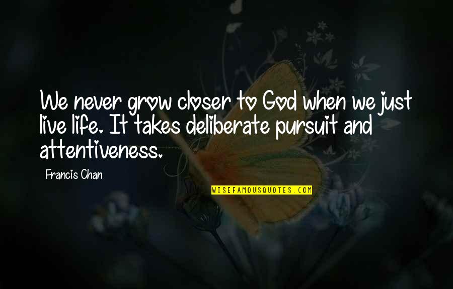 Attentiveness Quotes By Francis Chan: We never grow closer to God when we
