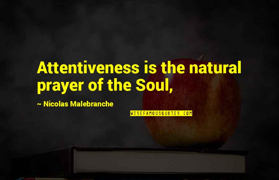 Attentiveness Quotes By Nicolas Malebranche: Attentiveness is the natural prayer of the Soul,