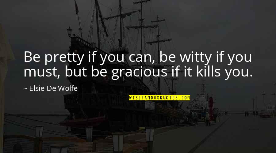 Attenuate Quotes By Elsie De Wolfe: Be pretty if you can, be witty if