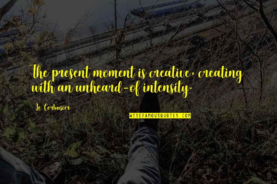 Attenuating Synonyms Quotes By Le Corbusier: The present moment is creative, creating with an