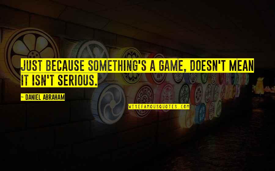 Attenuation Quotes By Daniel Abraham: Just because something's a game, doesn't mean it