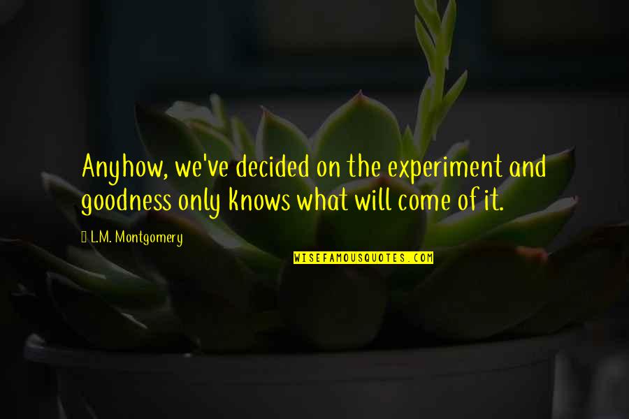 Atter Quotes By L.M. Montgomery: Anyhow, we've decided on the experiment and goodness