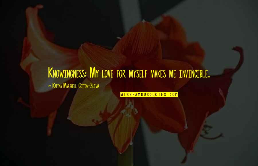 Atterley Quotes By Katina Marshell Cotton-Sliwa: Knowingness: My love for myself makes me invincible. Atterley Quotes By Katina Marshell Cotton-Sliwa: Knowingness: My love for myself makes me invincible.