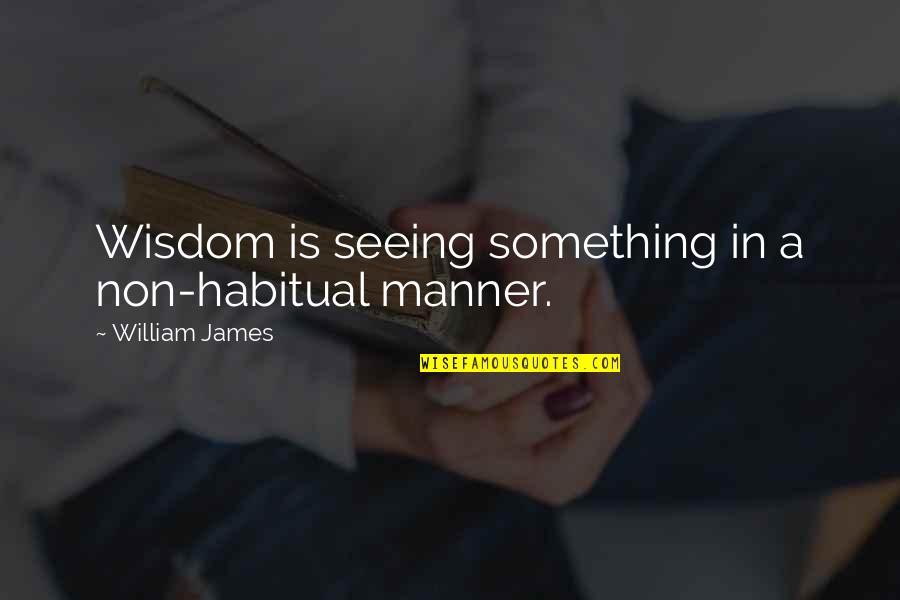 Atterra Quotes By William James: Wisdom is seeing something in a non-habitual manner. Atterra Quotes By William James: Wisdom is seeing something in a non-habitual manner.