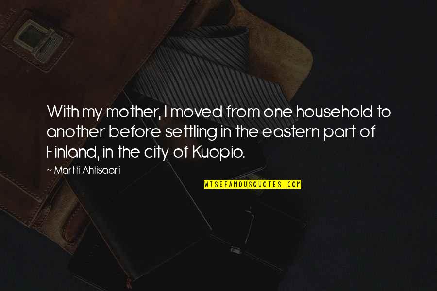Atterraggio Quotes By Martti Ahtisaari: With my mother, I moved from one household Atterraggio Quotes By Martti Ahtisaari: With my mother, I moved from one household