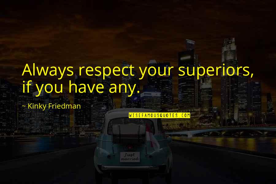 Atterrir Quotes By Kinky Friedman: Always respect your superiors, if you have any. Atterrir Quotes By Kinky Friedman: Always respect your superiors, if you have any.