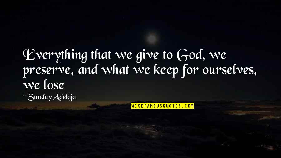 Atterrissage Quotes By Sunday Adelaja: Everything that we give to God, we preserve, Atterrissage Quotes By Sunday Adelaja: Everything that we give to God, we preserve,
