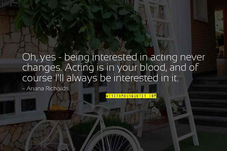 Attesa Sarah Quotes By Ariana Richards: Oh, yes - being interested in acting never Attesa Sarah Quotes By Ariana Richards: Oh, yes - being interested in acting never