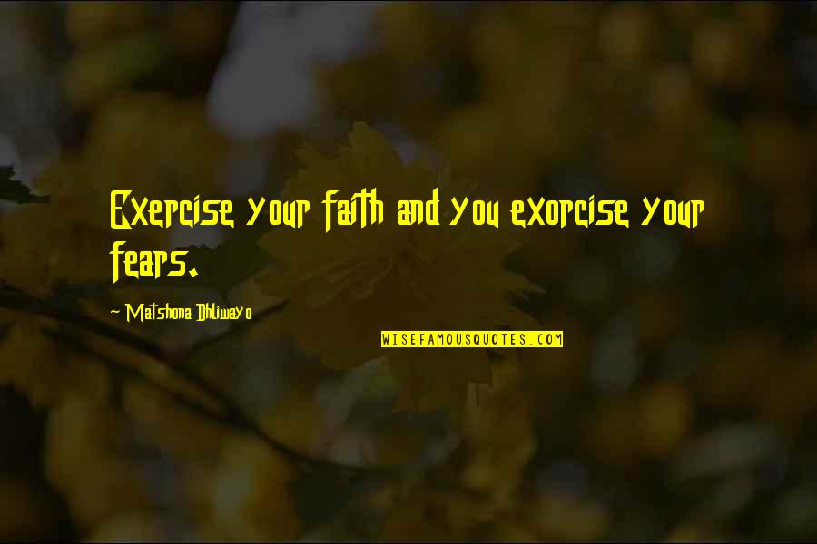 Attesa Sarah Quotes By Matshona Dhliwayo: Exercise your faith and you exorcise your fears. Attesa Sarah Quotes By Matshona Dhliwayo: Exercise your faith and you exorcise your fears.