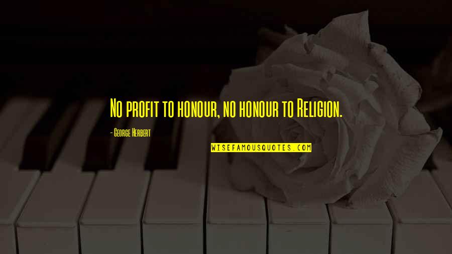 Atthracts Quotes By George Herbert: No profit to honour, no honour to Religion.