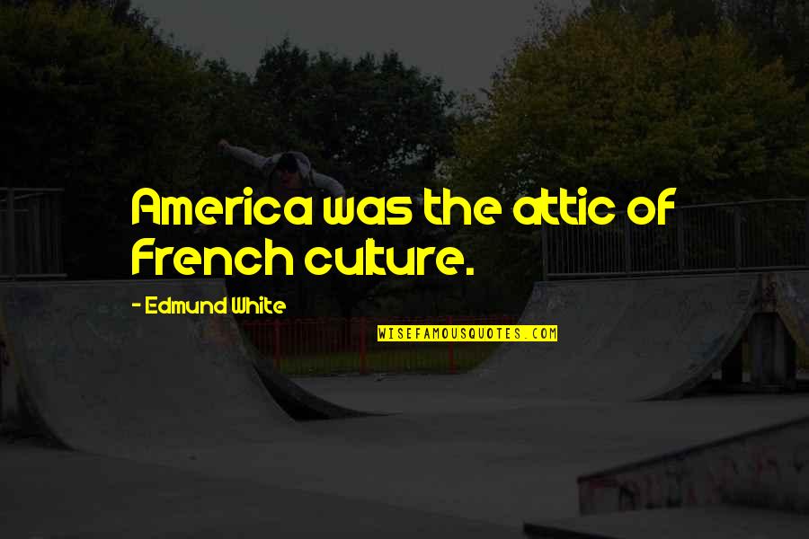 Attic Quotes By Edmund White: America was the attic of French culture.