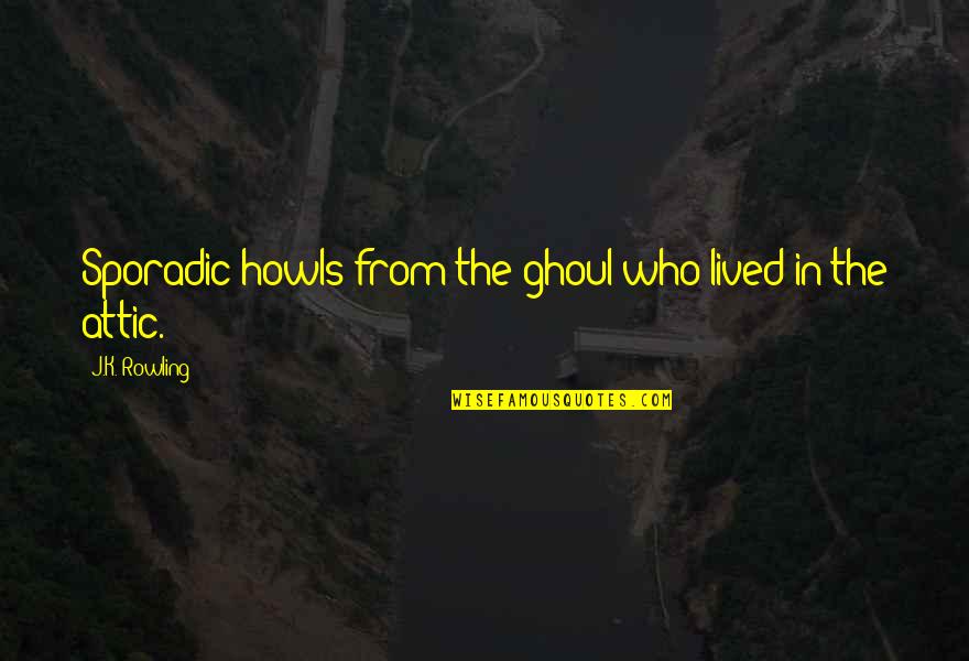 Attic Quotes By J.K. Rowling: Sporadic howls from the ghoul who lived in