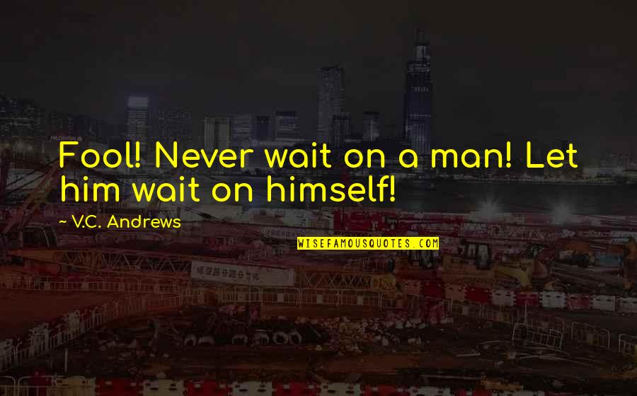 Attic Quotes By V.C. Andrews: Fool! Never wait on a man! Let him