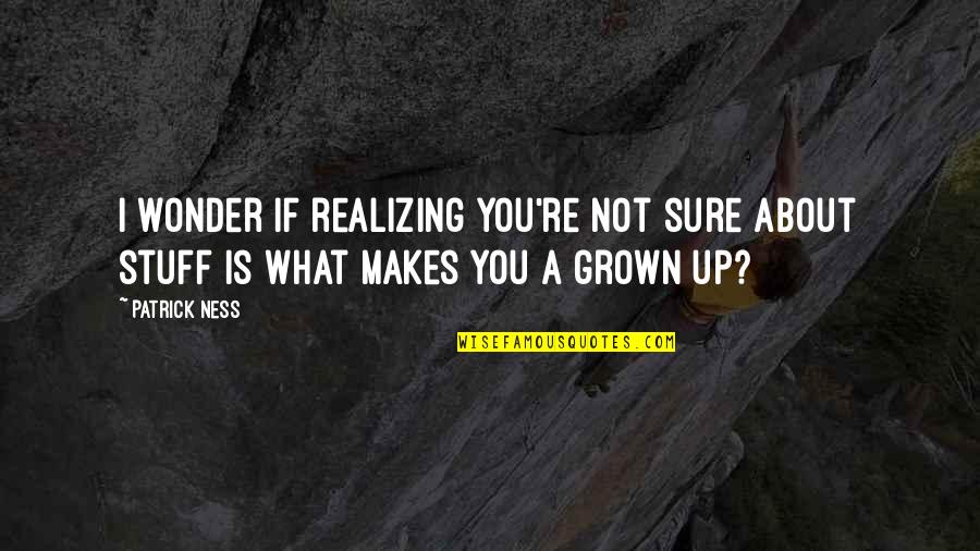 Atticilla Quotes By Patrick Ness: I wonder if realizing you're not sure about