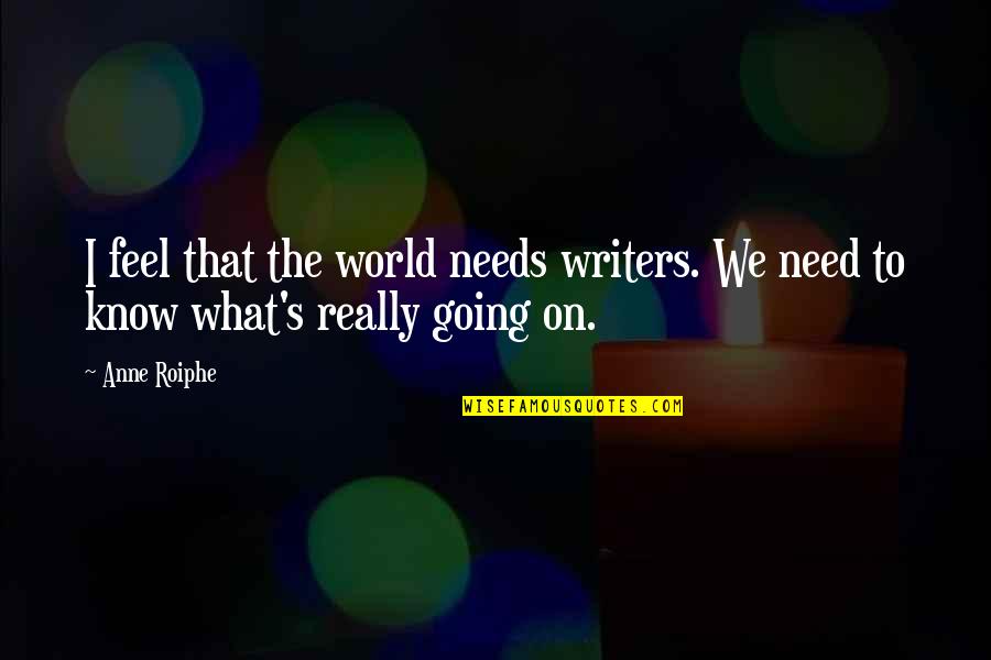 Atticists Quotes By Anne Roiphe: I feel that the world needs writers. We