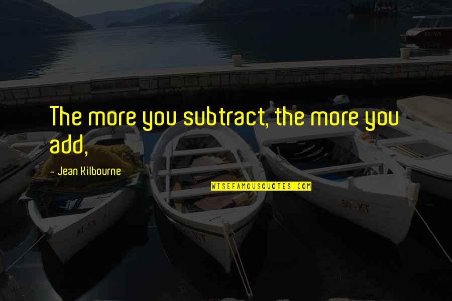Atticists Quotes By Jean Kilbourne: The more you subtract, the more you add,