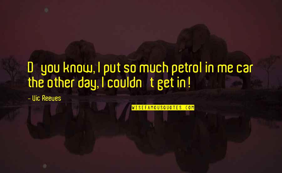 Atticus Chapter 10 Quotes By Vic Reeves: D'you know, I put so much petrol in
