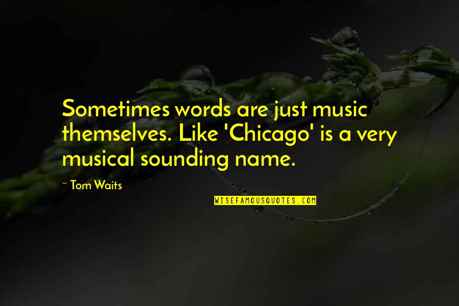 Atticus Fetch Quotes By Tom Waits: Sometimes words are just music themselves. Like 'Chicago'