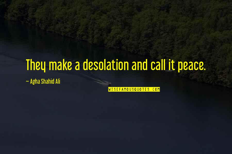 Atticus Finch Admirable Quotes By Agha Shahid Ali: They make a desolation and call it peace.