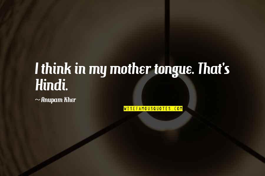 Atticus Finch Admirable Quotes By Anupam Kher: I think in my mother tongue. That's Hindi.