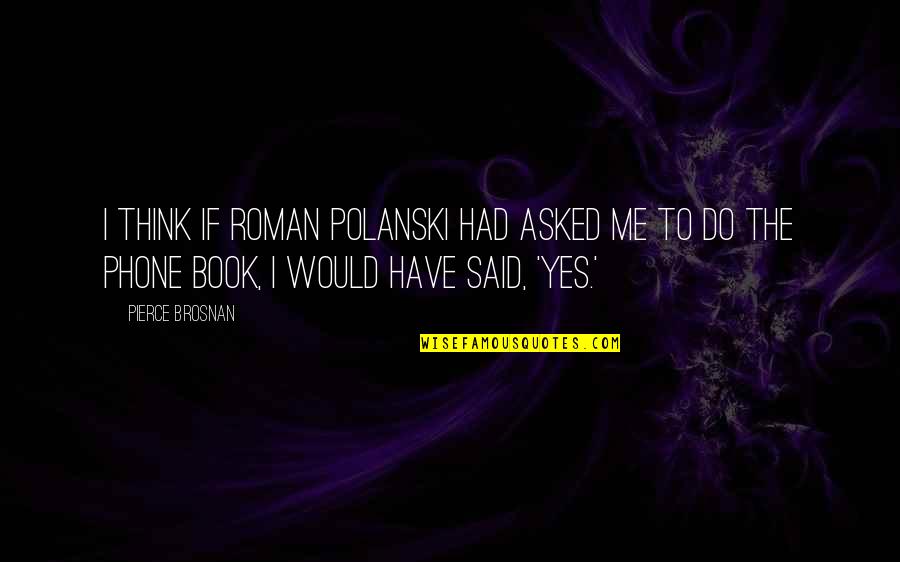 Atticus Finch Being A Hero Quotes By Pierce Brosnan: I think if Roman Polanski had asked me