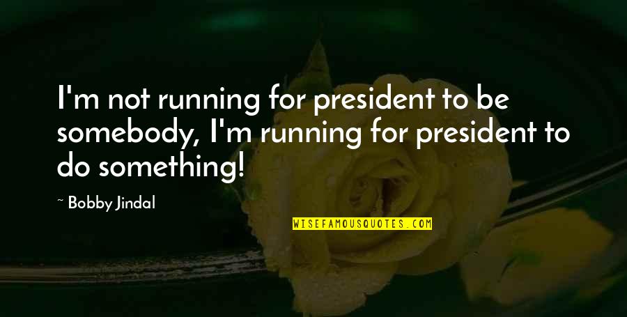 Atticus Finch Justice Quotes By Bobby Jindal: I'm not running for president to be somebody, Atticus Finch Justice Quotes By Bobby Jindal: I'm not running for president to be somebody,