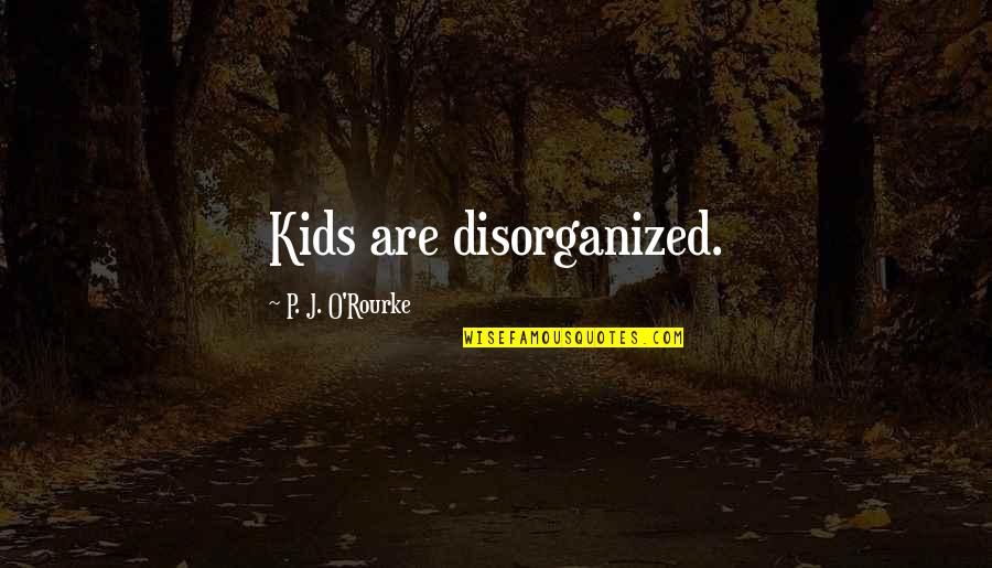 Atticus O Sullivan Quotes By P. J. O'Rourke: Kids are disorganized.