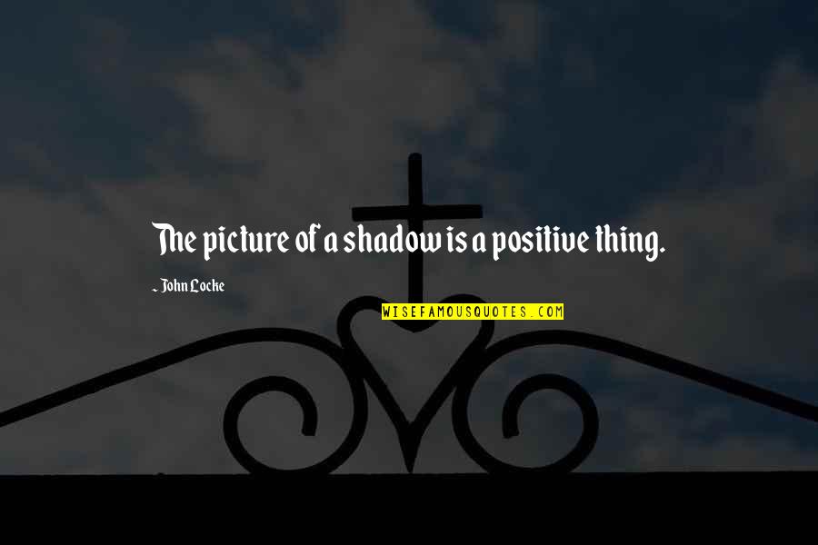 Atticus Physical Appearance Quotes By John Locke: The picture of a shadow is a positive