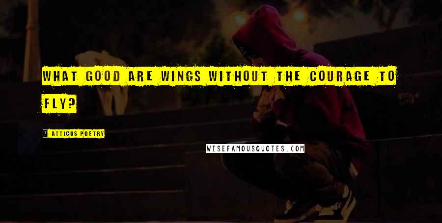 Atticus Poetry quotes: What good are wings without the courage to fly?