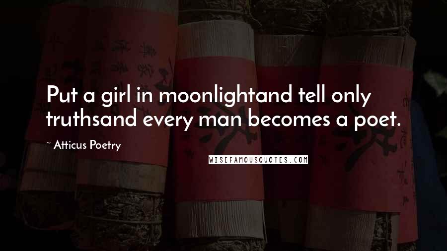 Atticus Poetry quotes: Put a girl in moonlightand tell only truthsand every man becomes a poet.
