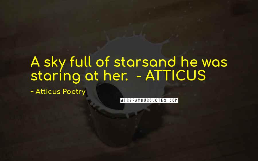 Atticus Poetry quotes: A sky full of starsand he was staring at her. - ATTICUS