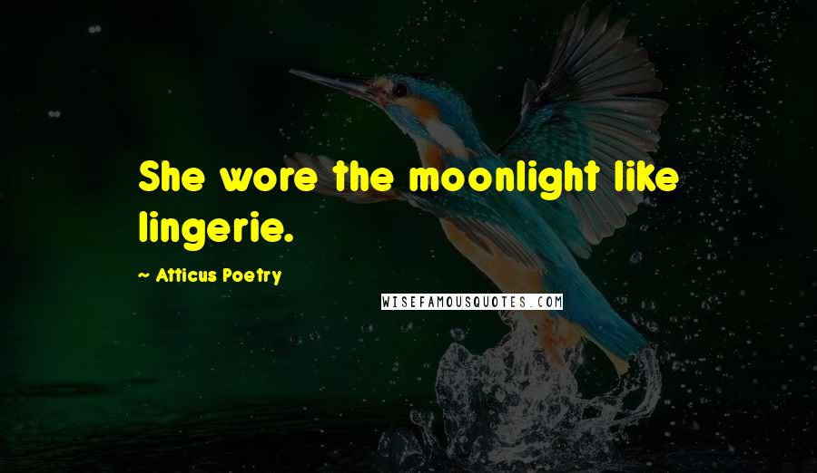 Atticus Poetry quotes: She wore the moonlight like lingerie.