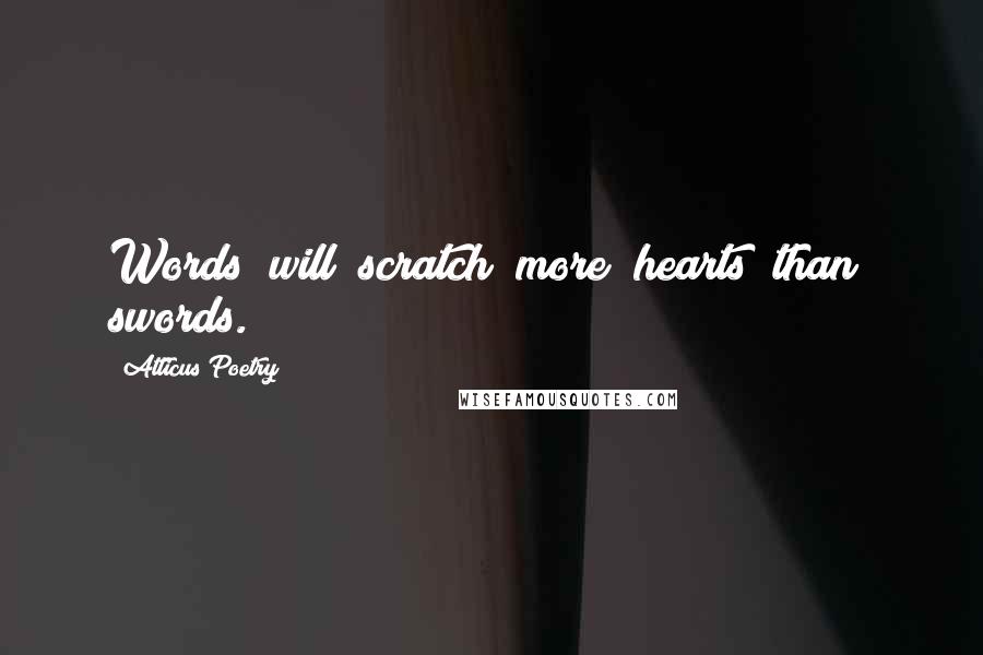 Atticus Poetry quotes: Words will scratch more hearts than swords.