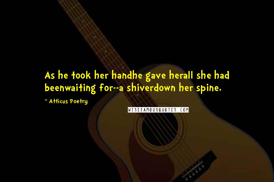 Atticus Poetry quotes: As he took her handhe gave herall she had beenwaiting for--a shiverdown her spine.