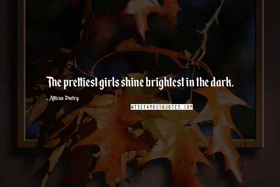 Atticus Poetry quotes: The prettiest girls shine brightest in the dark.