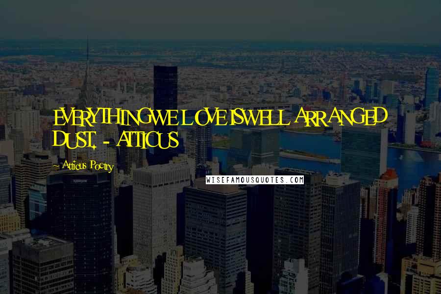 Atticus Poetry quotes: EVERYTHINGWE LOVE ISWELL ARRANGED DUST. - ATTICUS