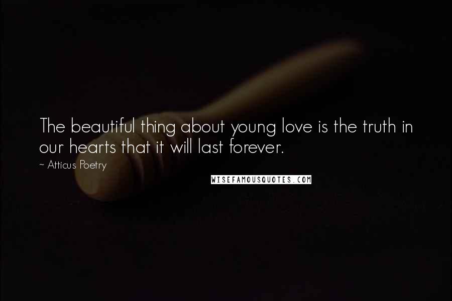 Atticus Poetry quotes: The beautiful thing about young love is the truth in our hearts that it will last forever.