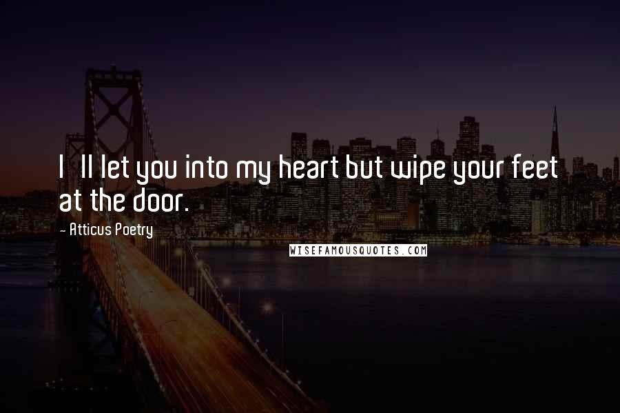 Atticus Poetry quotes: I'll let you into my heart but wipe your feet at the door.