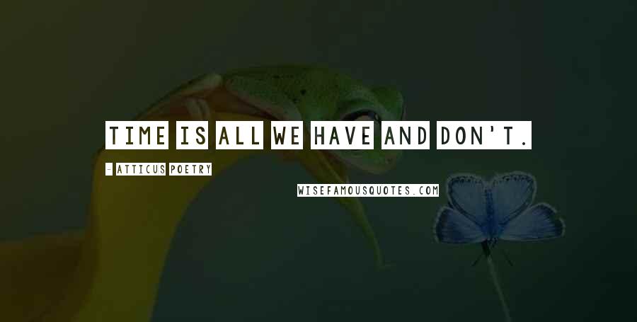 Atticus Poetry quotes: Time is all we have and don't.