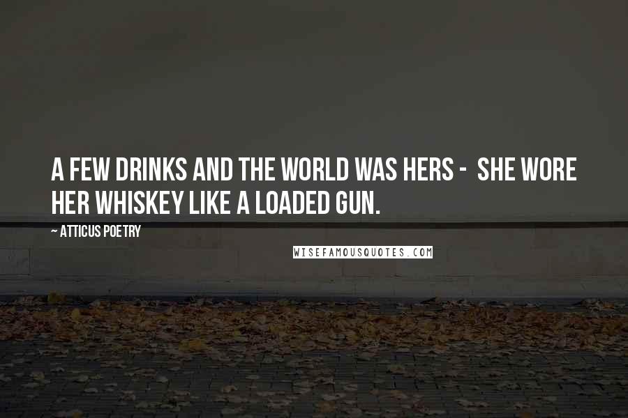 Atticus Poetry quotes: A few drinks and the world was hers - she wore her whiskey like a loaded gun.