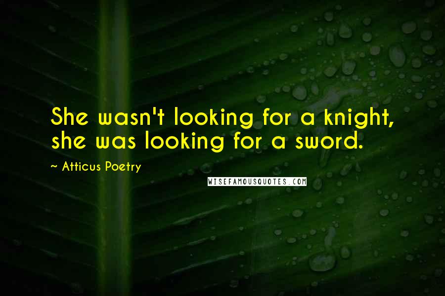 Atticus Poetry quotes: She wasn't looking for a knight, she was looking for a sword.