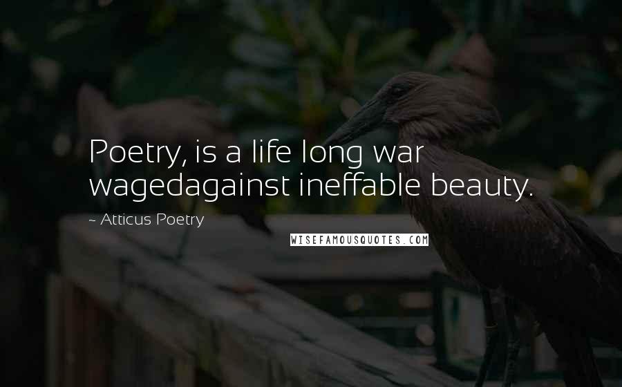 Atticus Poetry quotes: Poetry, is a life long war wagedagainst ineffable beauty.