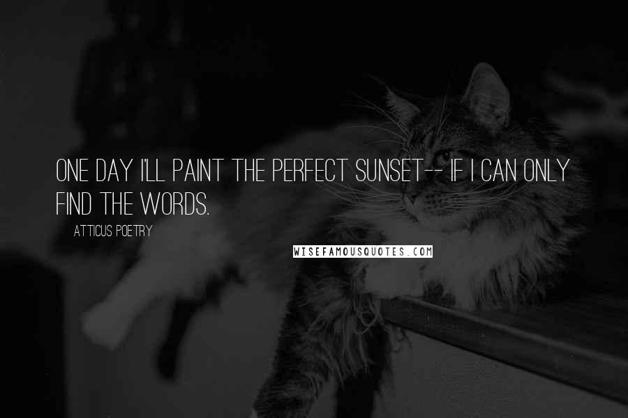 Atticus Poetry quotes: One day I'll paint the perfect sunset-- if I can only find the words.